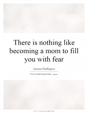 ... is nothing like becoming a mom to fill you with fear Picture Quote #1