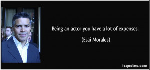 Being an actor you have a lot of expenses. - Esai Morales