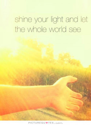 shine your light and let the whole world see Picture Quote 1