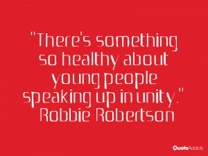 robbie robertson quotes there s something so healthy about young ...