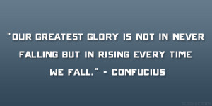 ... in never falling but in rising every time we fall.” – Confucius