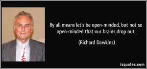 ... , but not so open-minded that our brains drop out. - Richard Dawkins