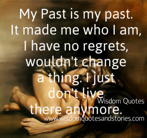 My past is my past , I just don’t live there anymore