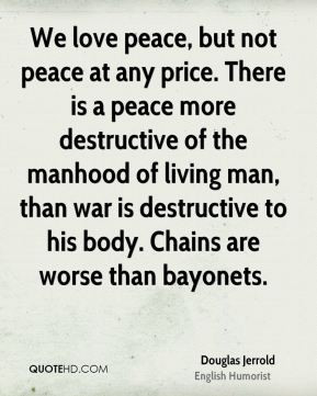 Douglas Jerrold - We love peace, but not peace at any price. There is ...
