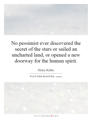 No pessimist ever discovered the secret of the stars or sailed an ...