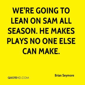 Brian Seymore - We're going to lean on Sam all season. He makes plays ...