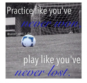 ... You’ve Never Won Play Like You’ve Never Lost ” ~ Soccer Quote