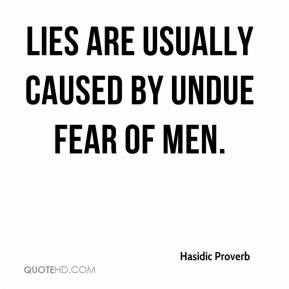 Hasidic Proverb - Lies are usually caused by undue fear of men.