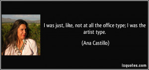 ... , not at all the office type; I was the artist type. - Ana Castillo