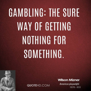 Gambling: The sure way of getting nothing for something.