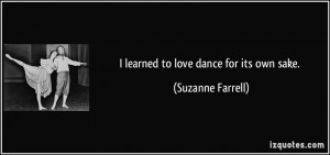 learned to love dance for its own sake. - Suzanne Farrell