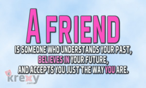 friend is someone who understands your past,
