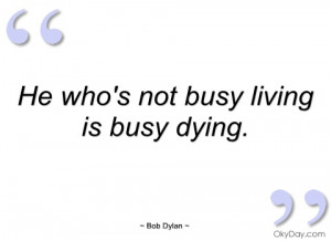 he whos not busy living is busy dying bob dylan