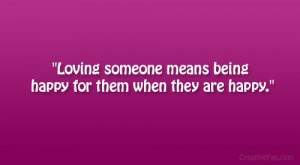 Loving someone means being happy for them when they are happy.”