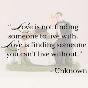 ... someone to live with. Love is finding someone you can't live without