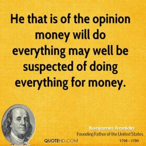 Benjamin Franklin - He that is of the opinion money will do everything ...