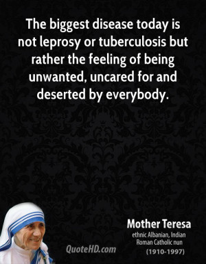 The biggest disease today is not leprosy or tuberculosis but rather ...