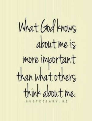 What God knows about me is more important than what others think about ...