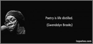 Poetry is life distilled. - Gwendolyn Brooks