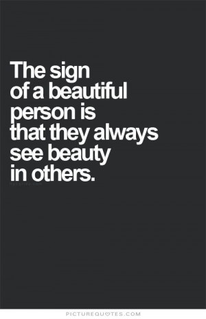 ... sign of a beautiful person is that they always see beauty in others