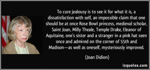 To cure jealousy is to see it for what it is, a dissatisfaction with ...