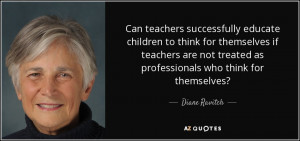 ... not treated as professionals who think for themselves? - Diane Ravitch