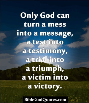 ... into a testimony, a trial into a triumph, a victim into a victory