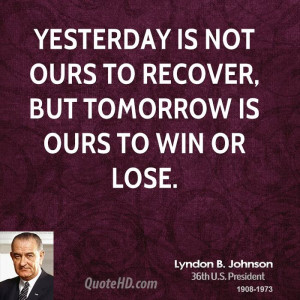 Yesterday is not ours to recover, but tomorrow is ours to win or lose.