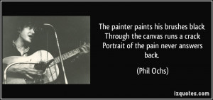 ... runs a crack Portrait of the pain never answers back. - Phil Ochs