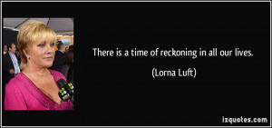 There is a time of reckoning in all our lives. - Lorna Luft