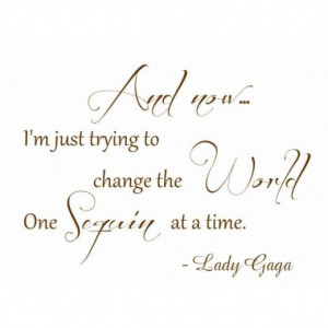... Trying to Change the World One Sequin ata Time - Lady Gaga Wall Quote