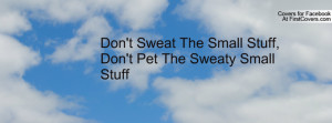 sweat the small stuff , Pictures , don't pet the sweaty small stuff ...