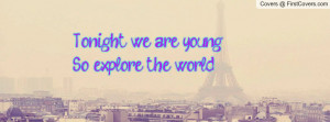 Tonight we are young.So explore the Profile Facebook Covers