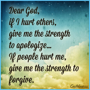 ... to apologize…If people hurt me, give me the strength to forgive