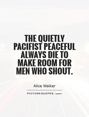 ... peaceful always die to make room for men who shout. Picture Quote #1