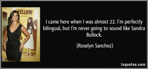 came here when I was almost 22. I'm perfectly bilingual, but I'm ...