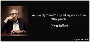 ... simply *must* stop taking advice from other people. - Alvin Toffler