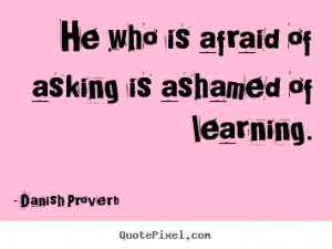 Danish Proverb picture quotes - He who is afraid of asking is ashamed ...