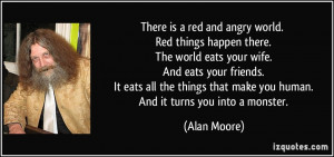 red and angry world. Red things happen there. The world eats your wife ...