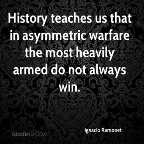 History teaches us that in asymmetric warfare the most heavily armed ...