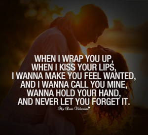 kiss your lips, I wanna make you feel wanted, and I wanna call you ...