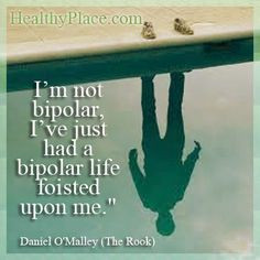 quote: I’m not bipolar, I’ve just had a bipolar life foisted ...