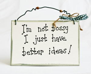 not bossy, I just have better ideas!