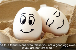 ... is one who things you are a good egg even if you are half-cracked