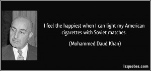 ... light my American cigarettes with Soviet matches. - Mohammed Daud Khan