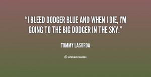 bleed Dodger blue and when I die, I'm going to the big Dodger in the ...