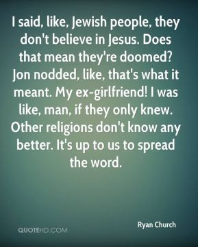 Ryan Church - I said, like, Jewish people, they don't believe in Jesus ...