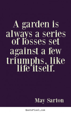 May Sarton photo quote A garden is always a series of losses set