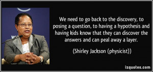 ... the answers and can peal away a layer. - Shirley Jackson (physicist