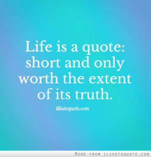 Life is a quote: short and only worth the extent of its truth.